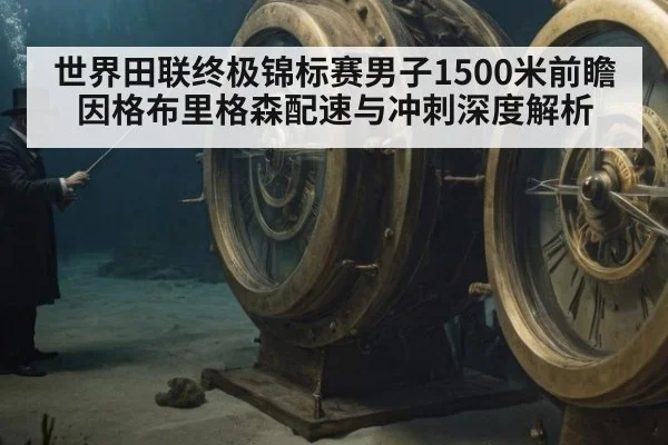 世界田联终极锦标赛男子1500米前瞻 因格布里格森配速与冲刺深度解析