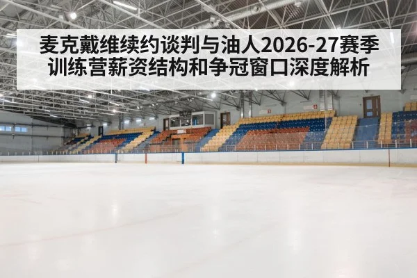 麦克戴维续约谈判与油人2026-27赛季训练营薪资结构和争冠窗口深度解析